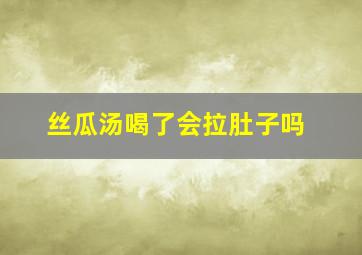 丝瓜汤喝了会拉肚子吗