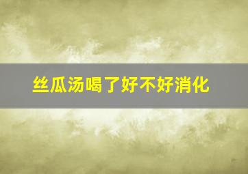 丝瓜汤喝了好不好消化