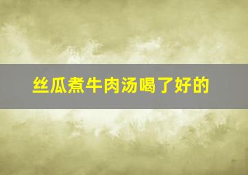 丝瓜煮牛肉汤喝了好的