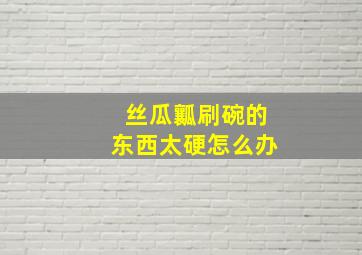 丝瓜瓤刷碗的东西太硬怎么办