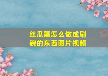 丝瓜瓤怎么做成刷碗的东西图片视频