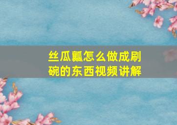 丝瓜瓤怎么做成刷碗的东西视频讲解