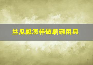 丝瓜瓤怎样做刷碗用具