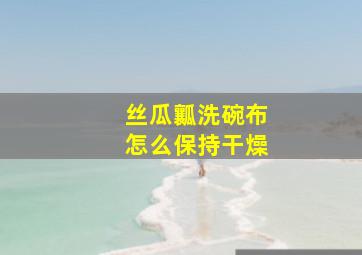 丝瓜瓤洗碗布怎么保持干燥