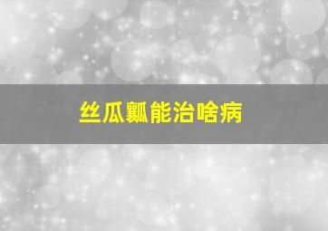 丝瓜瓤能治啥病