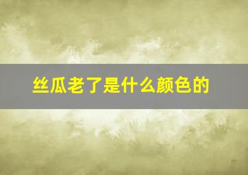 丝瓜老了是什么颜色的