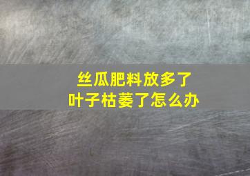 丝瓜肥料放多了叶子枯萎了怎么办