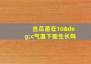 丝瓜苗在10°c气温下能生长吗