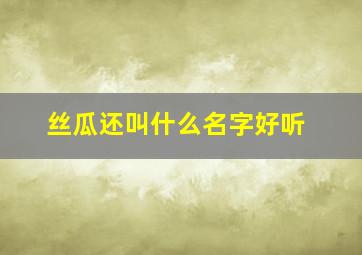 丝瓜还叫什么名字好听