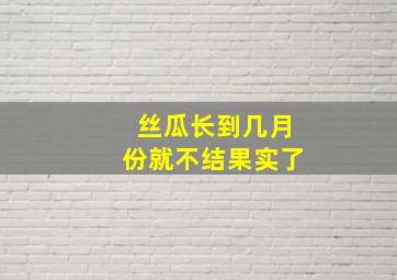 丝瓜长到几月份就不结果实了