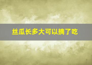 丝瓜长多大可以摘了吃