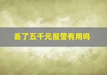 丢了五千元报警有用吗