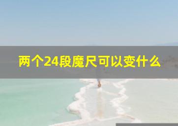 两个24段魔尺可以变什么