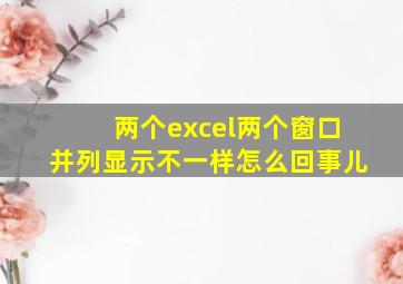 两个excel两个窗口并列显示不一样怎么回事儿