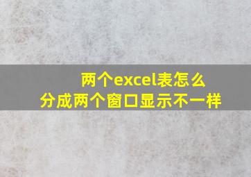 两个excel表怎么分成两个窗口显示不一样