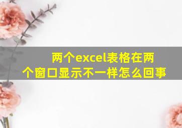 两个excel表格在两个窗口显示不一样怎么回事