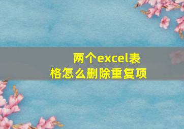 两个excel表格怎么删除重复项