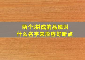 两个l拼成的品牌叫什么名字来形容好听点