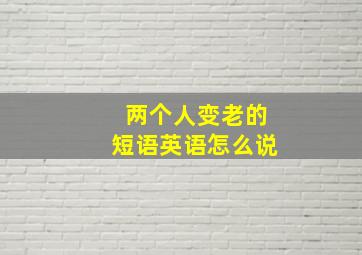 两个人变老的短语英语怎么说