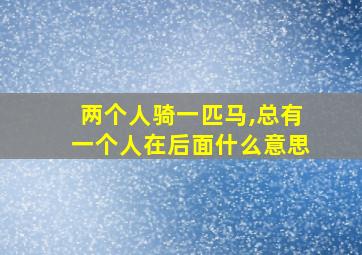 两个人骑一匹马,总有一个人在后面什么意思