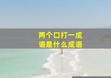 两个口打一成语是什么成语