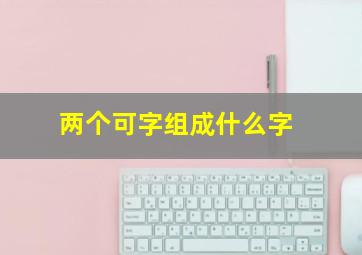 两个可字组成什么字