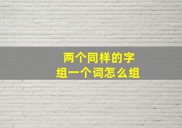 两个同样的字组一个词怎么组