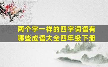 两个字一样的四字词语有哪些成语大全四年级下册