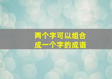 两个字可以组合成一个字的成语