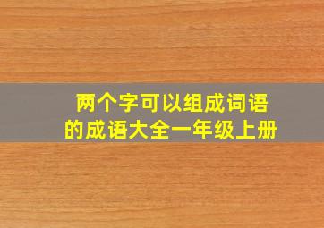 两个字可以组成词语的成语大全一年级上册