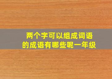 两个字可以组成词语的成语有哪些呢一年级