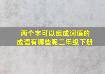 两个字可以组成词语的成语有哪些呢二年级下册