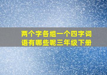 两个字各组一个四字词语有哪些呢三年级下册