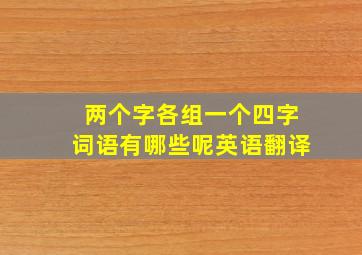 两个字各组一个四字词语有哪些呢英语翻译