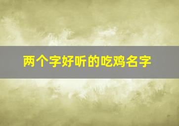 两个字好听的吃鸡名字