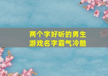 两个字好听的男生游戏名字霸气冷酷