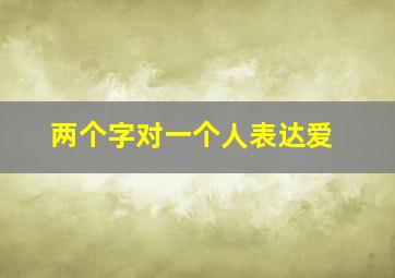 两个字对一个人表达爱