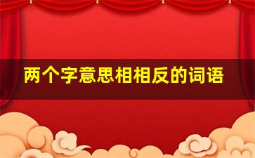 两个字意思相相反的词语