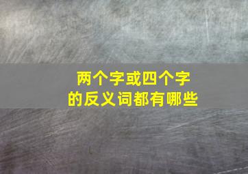 两个字或四个字的反义词都有哪些