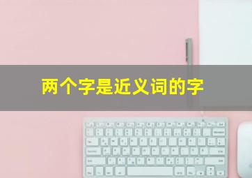 两个字是近义词的字