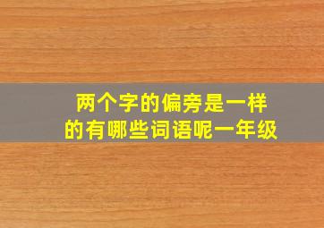 两个字的偏旁是一样的有哪些词语呢一年级