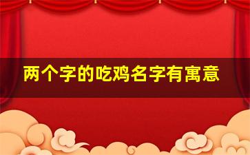 两个字的吃鸡名字有寓意