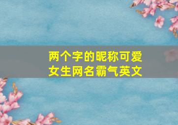 两个字的昵称可爱女生网名霸气英文