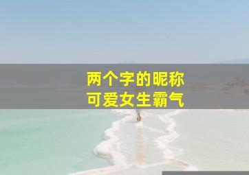 两个字的昵称可爱女生霸气