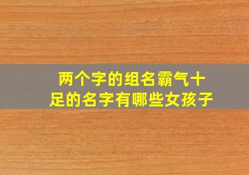 两个字的组名霸气十足的名字有哪些女孩子