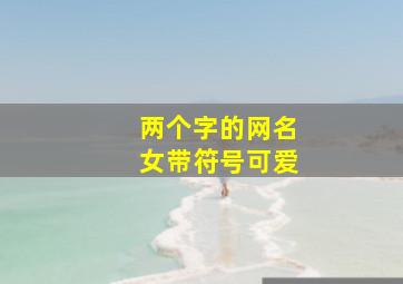 两个字的网名女带符号可爱