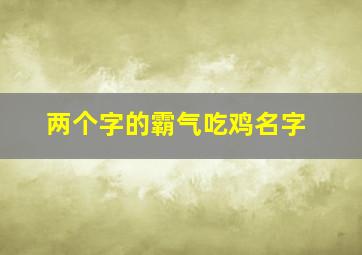 两个字的霸气吃鸡名字