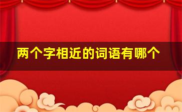 两个字相近的词语有哪个