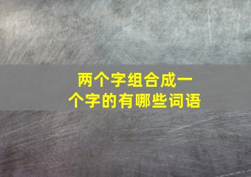 两个字组合成一个字的有哪些词语