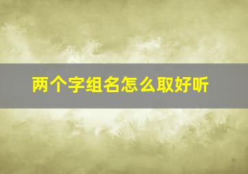 两个字组名怎么取好听